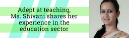 Adept at teaching, Ms. Shivani shares her experience in the education sector