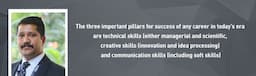 “The three important pillars for success of any career in today’s era are technical skills (either managerial and scientific), creative skills (innovation and idea processing) and communication skills (including soft skills), ” claims Mr. Vikram Singh Tomar