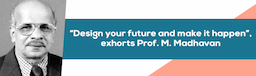 “Design your future and make it happen”, exhorts Prof. M. Madhavan