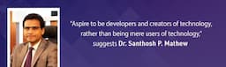 “Aspire to be developers and creators of technology, rather than being mere users of technology,” suggests Dr. Santhosh P. Mathew