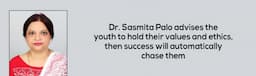 Dr. Sasmita Palo advises the youth to hold their values and ethics, then success will automatically chase them