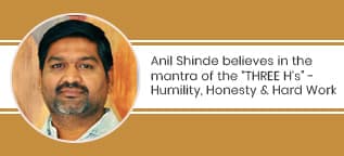 Anil Shinde believes in the mantra of the “THREE H’s” - Humility, Honesty and Hard Work