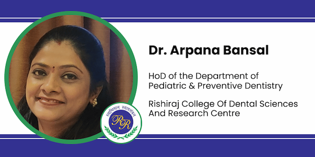 Rishiraj College Of Dental Sciences And Research Centre, HoD of the Department of Pediatric & Preventive Dentistry: Dr. Arpana Bansal Interview