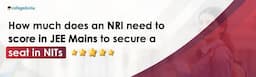 How Much Does an NRI (Non-Residential Indian) Need to Score in JEE Mains to Secure a Seat in NITs