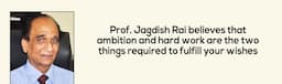 Prof. Jagdish Rai believes that ambition and hard work are the two things required to fulfill your wishes