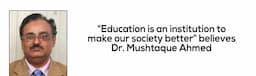 “Education is an institution to make our society better” believes Dr. Mushtaque Ahmed