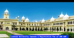 Lucknow University: Imposes a Registration Fee of Rs 100 for All Applicants